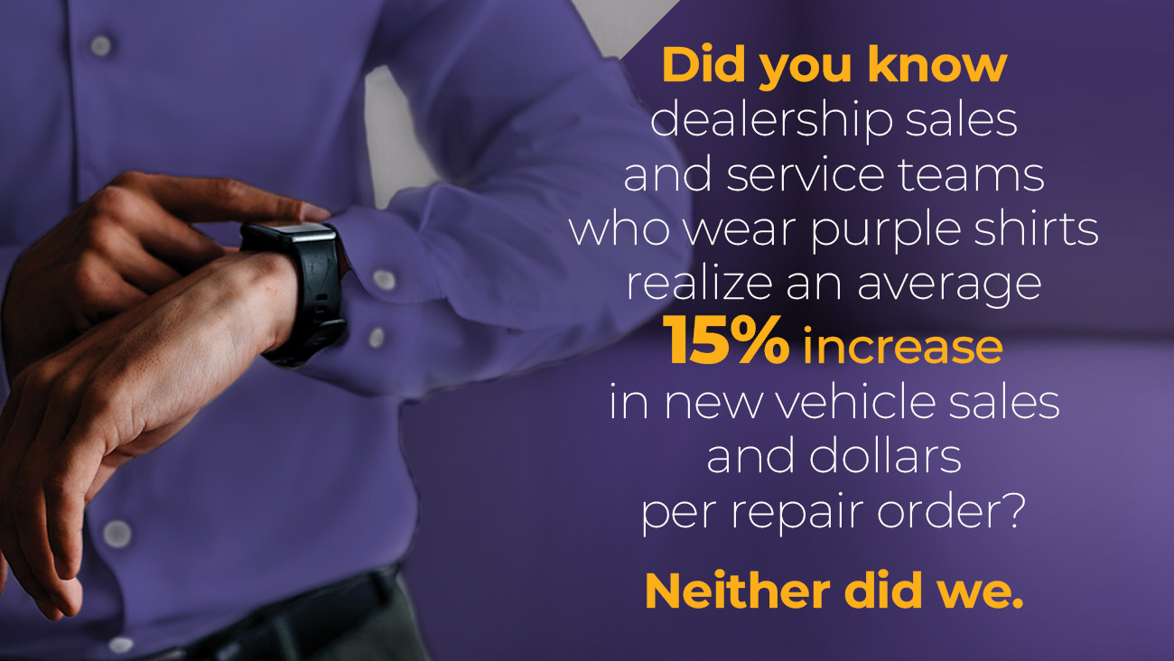 A person in a purple shirt adjusts their watch. The text reads: Did you know dealership sales and service teams who wear purple shirts realize an average 15% increase in new vehicle sales and dollars per repair order? Neither did we.